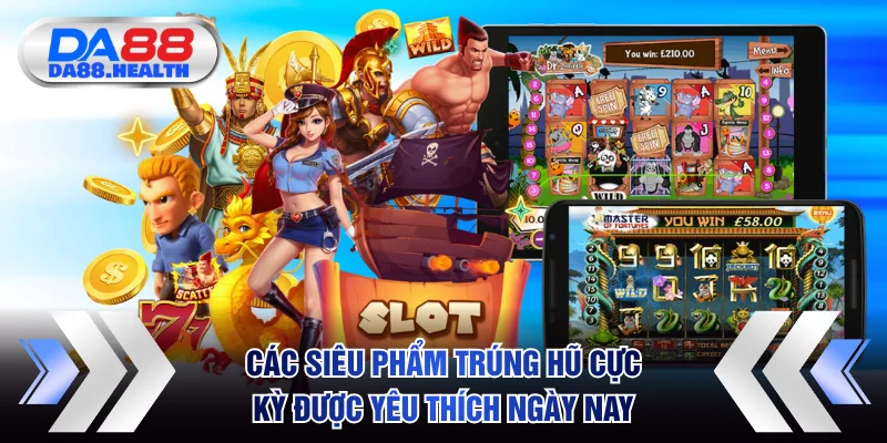 Các siêu phẩm trúng hũ cực kỳ được yêu thích ngày nay