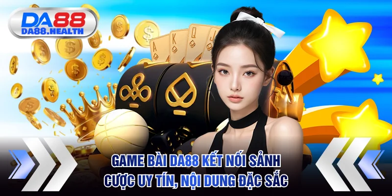 Game Bài DA88 - Kết Nối Sảnh Cược Uy Tín, Nội Dung Đặc Sắc