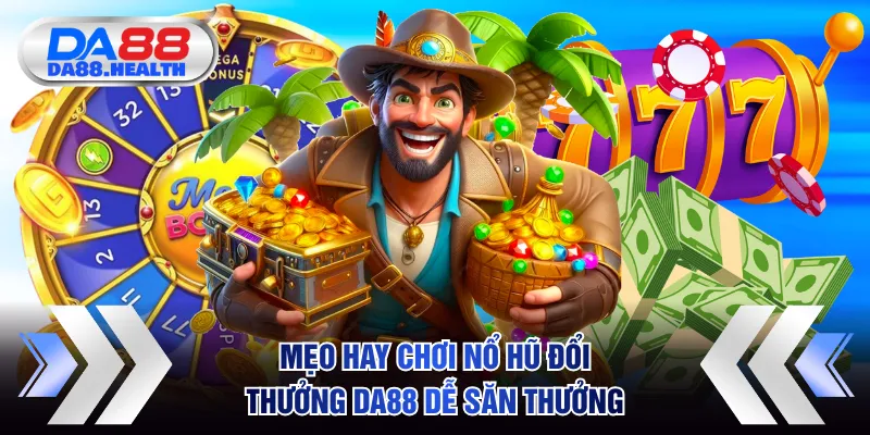 Mẹo hay khi chơi nổ hũ đổi thưởng DA88 để săn thưởng dễ dàng